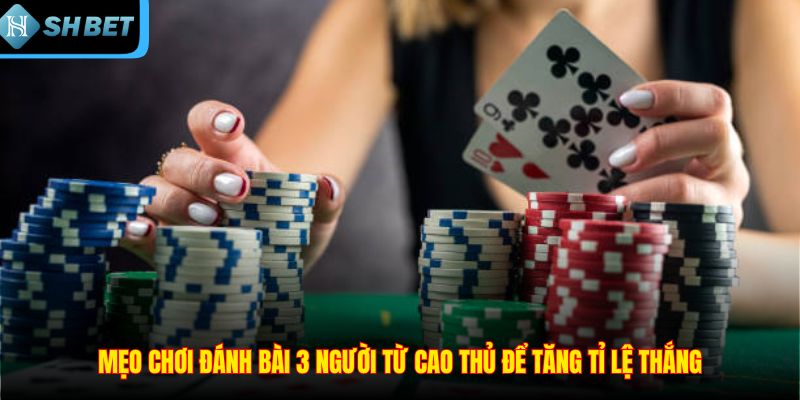 Mẹo chơi đánh bài 3 người từ cao thủ để tăng tỉ lệ thắng